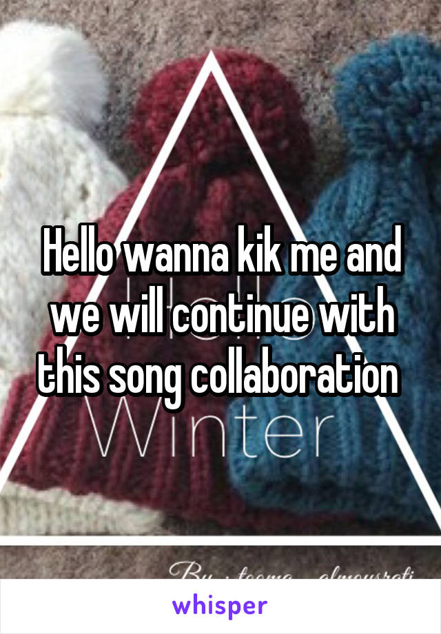Hello wanna kik me and we will continue with this song collaboration 