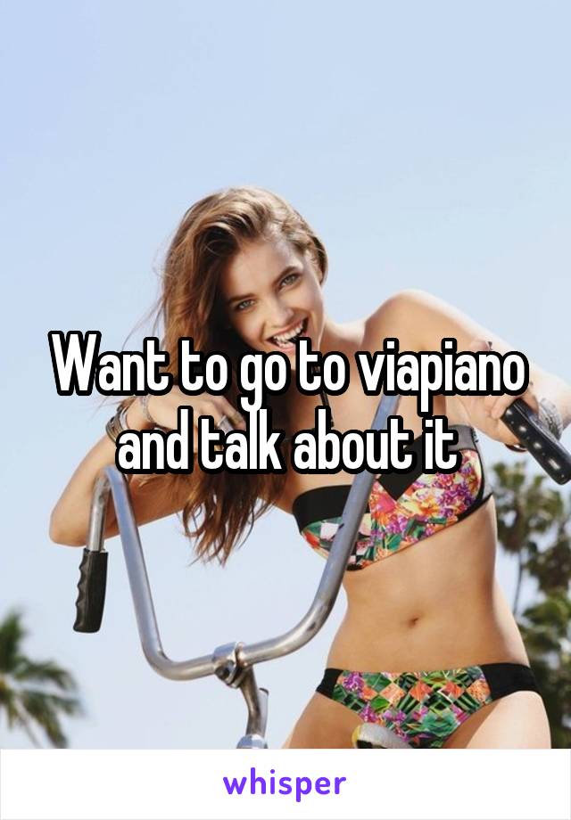 Want to go to viapiano and talk about it
