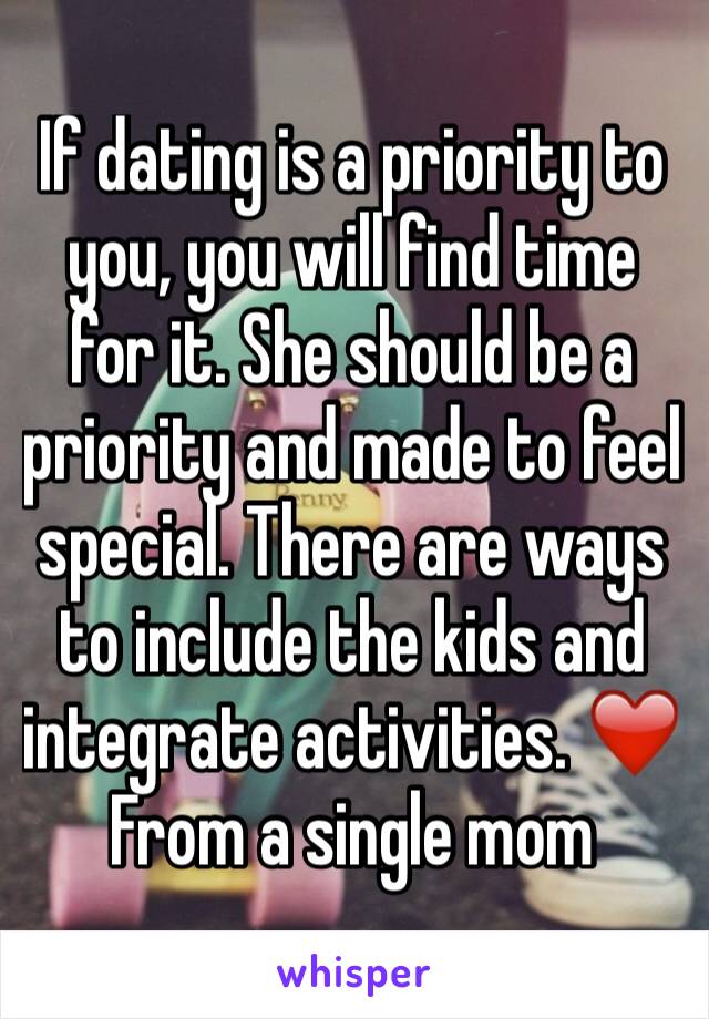 If dating is a priority to you, you will find time for it. She should be a priority and made to feel special. There are ways to include the kids and integrate activities. ❤️ From a single mom 