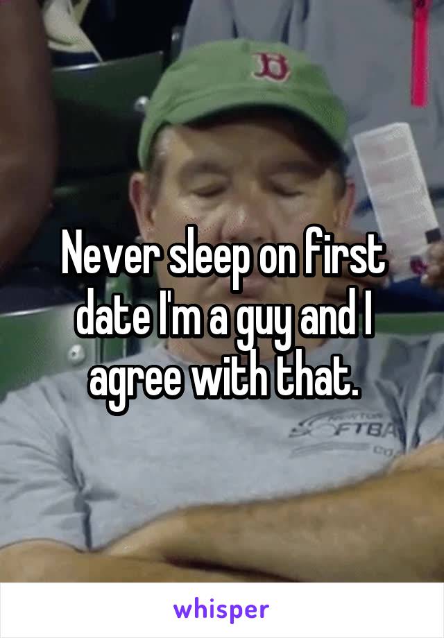 Never sleep on first date I'm a guy and I agree with that.