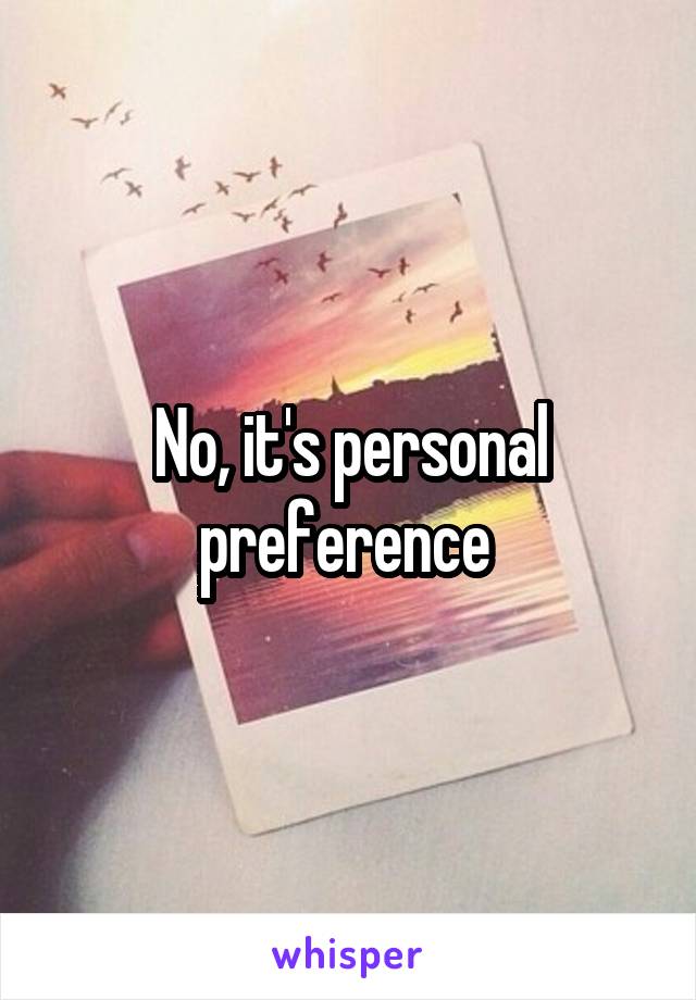 No, it's personal preference 