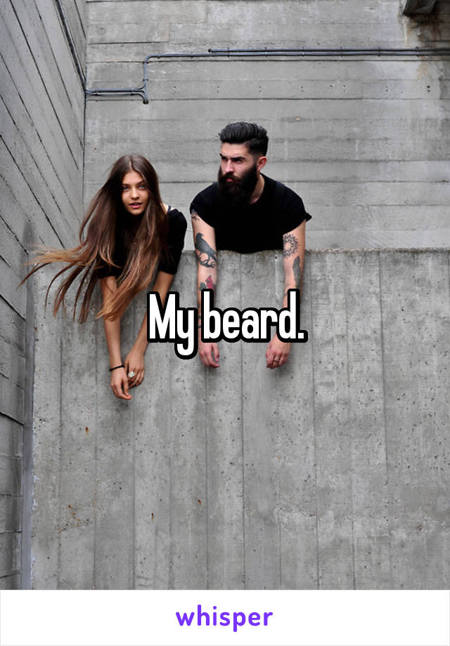 My beard.