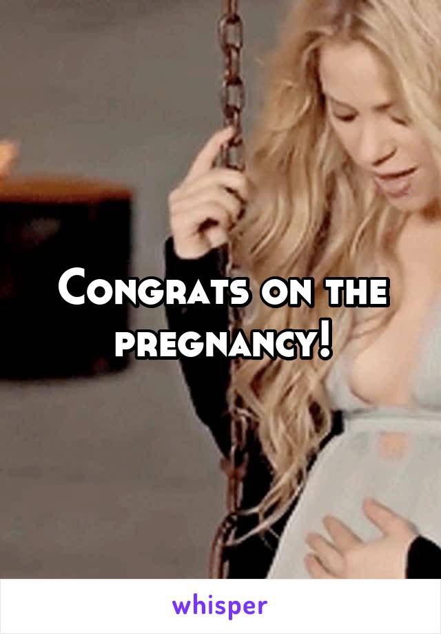 Congrats on the pregnancy!