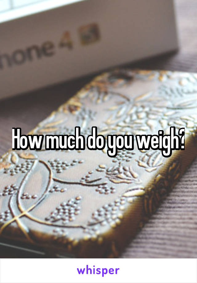 How much do you weigh?