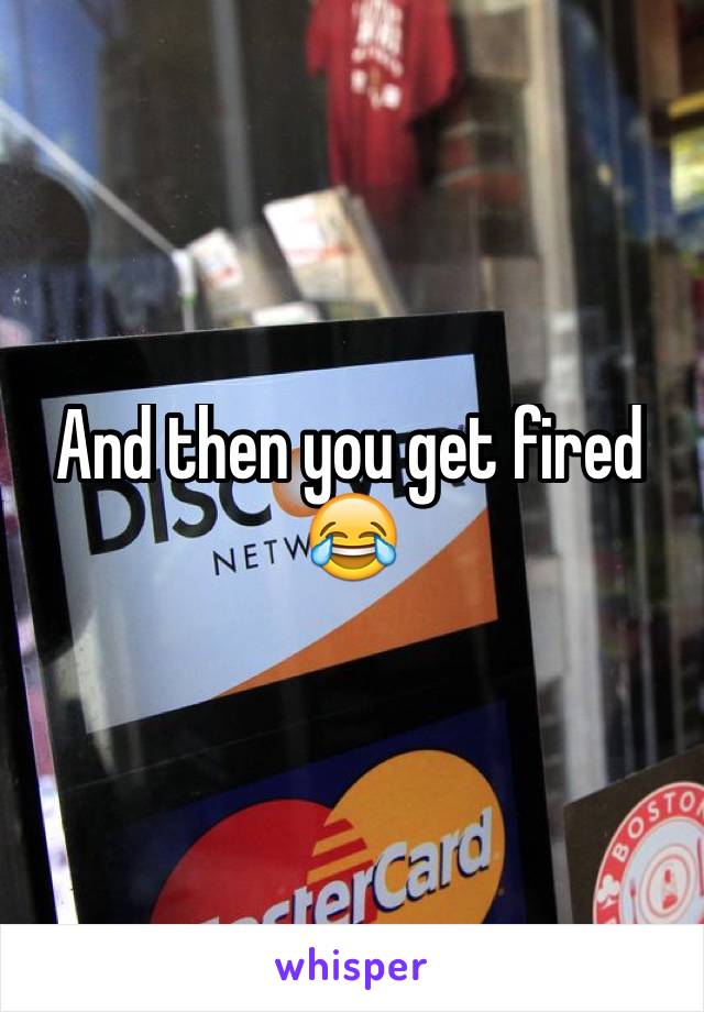 And then you get fired 😂