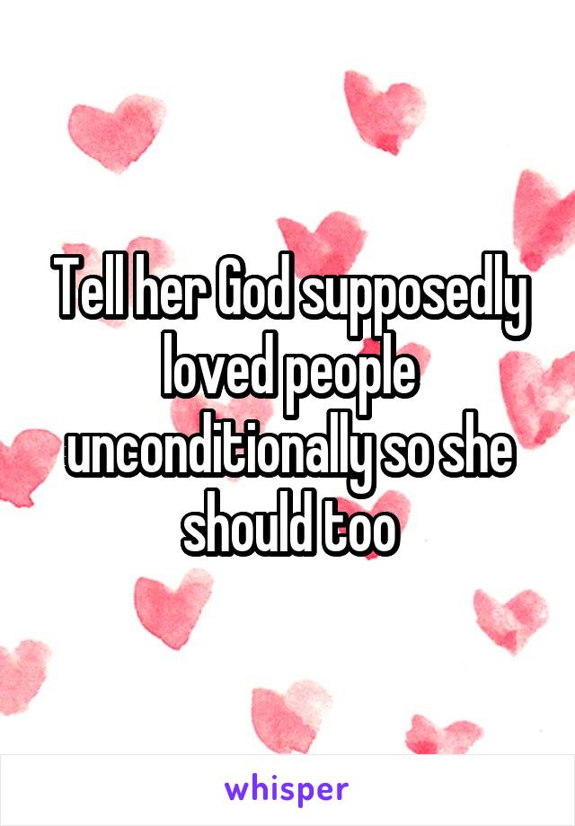 Tell her God supposedly loved people unconditionally so she should too