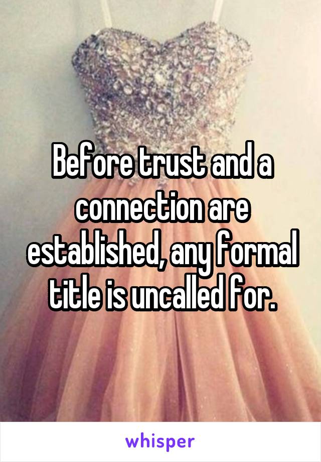 Before trust and a connection are established, any formal title is uncalled for.