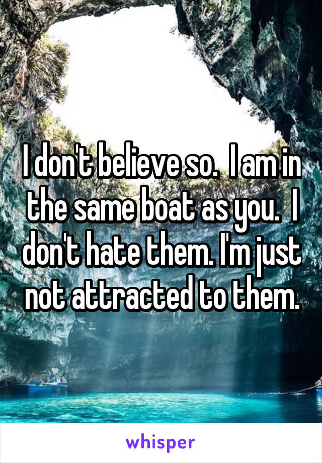 I don't believe so.  I am in the same boat as you.  I don't hate them. I'm just not attracted to them.