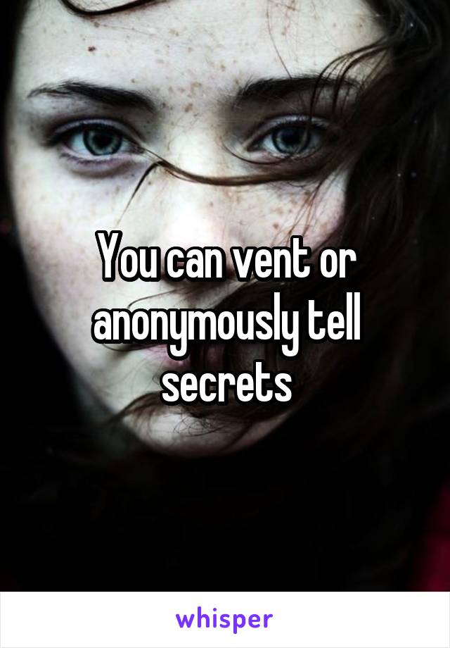 You can vent or anonymously tell secrets