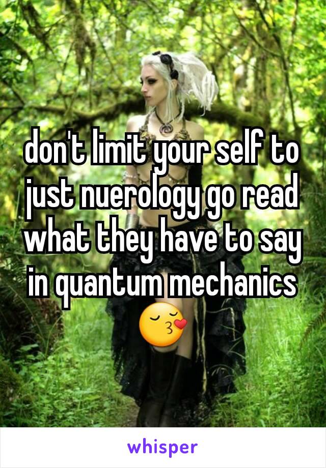 don't limit your self to just nuerology go read what they have to say in quantum mechanics 😚
