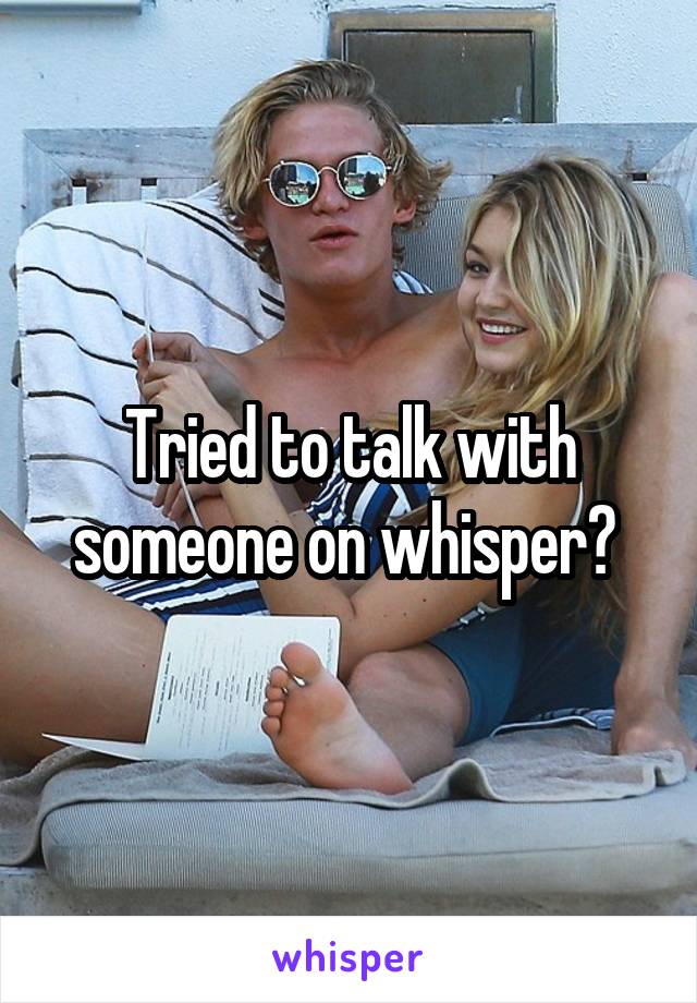 Tried to talk with someone on whisper? 