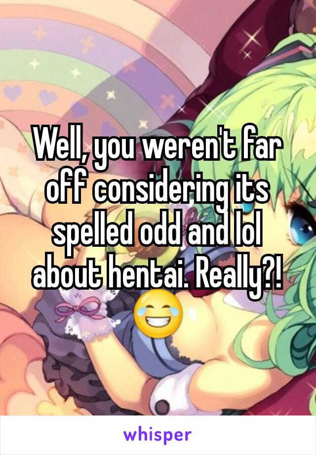 Well, you weren't far off considering its spelled odd and lol about hentai. Really?! 😂