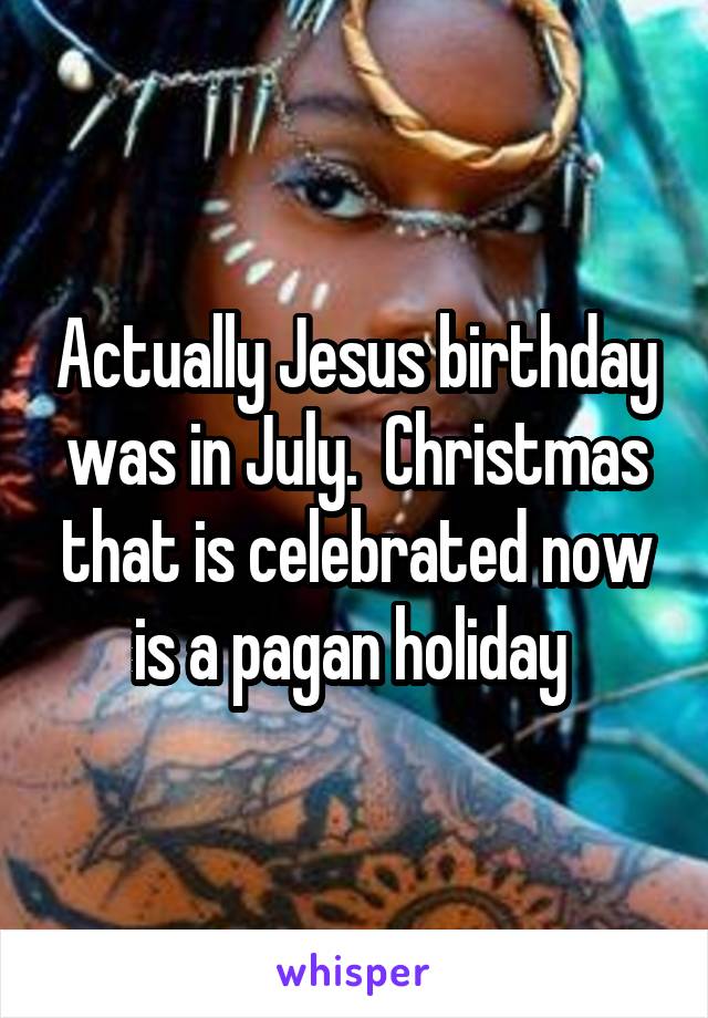 Actually Jesus birthday was in July.  Christmas that is celebrated now is a pagan holiday 