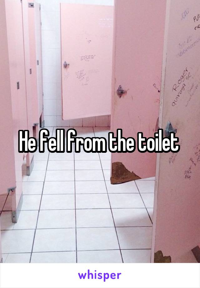He fell from the toilet 