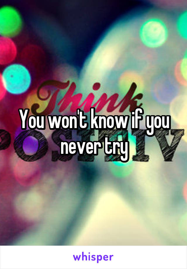 You won't know if you never try