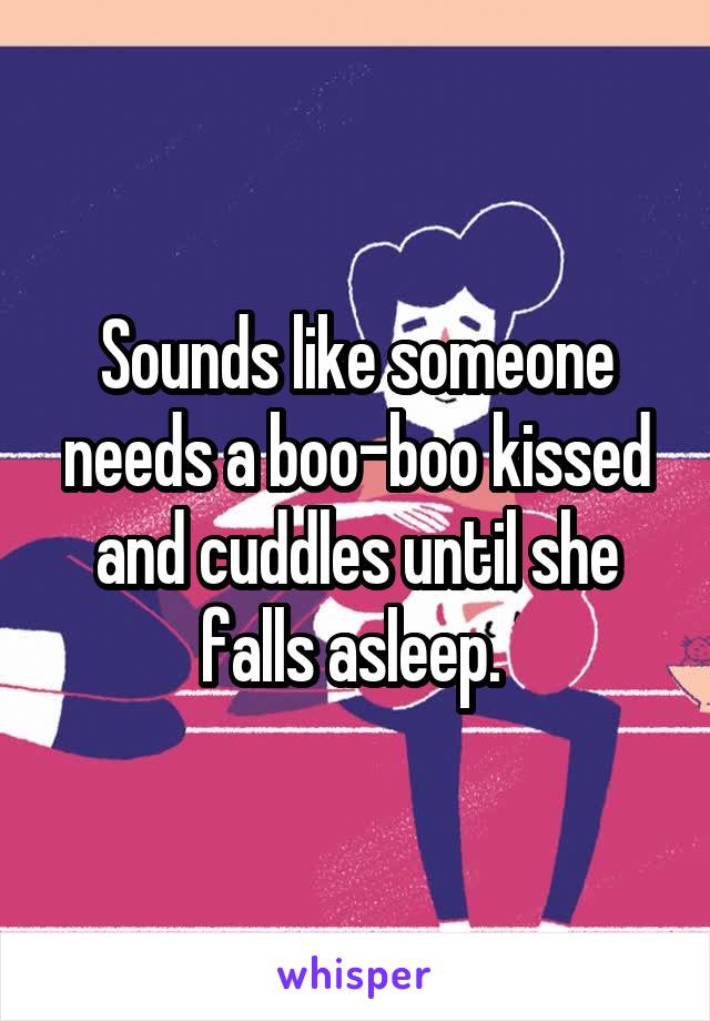 Sounds like someone needs a boo-boo kissed and cuddles until she falls asleep. 