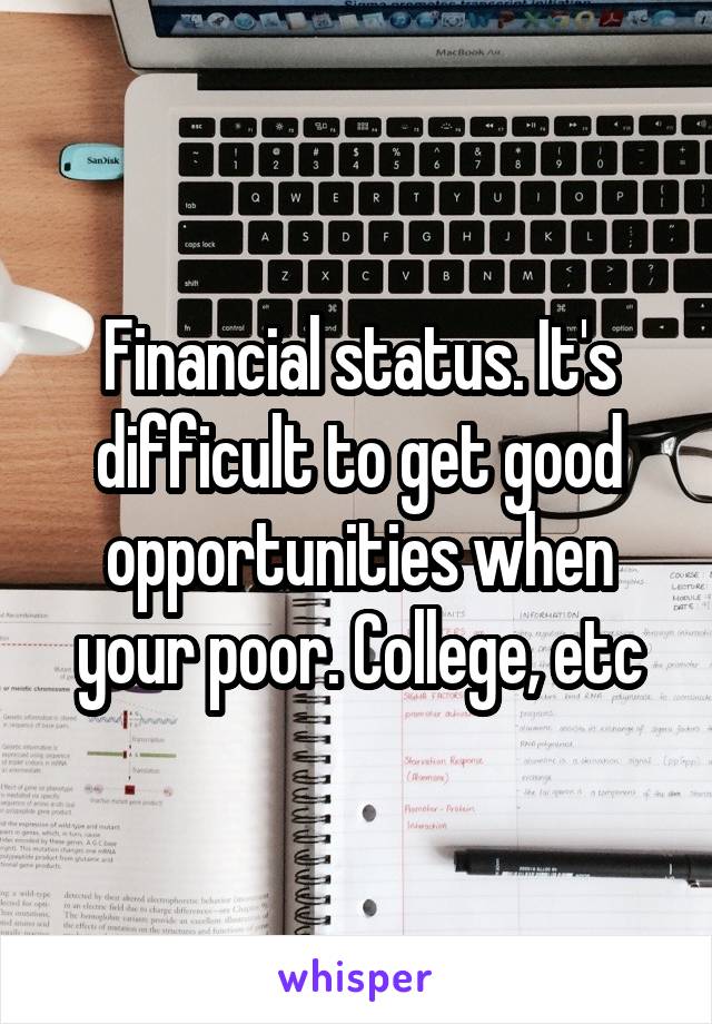 Financial status. It's difficult to get good opportunities when your poor. College, etc
