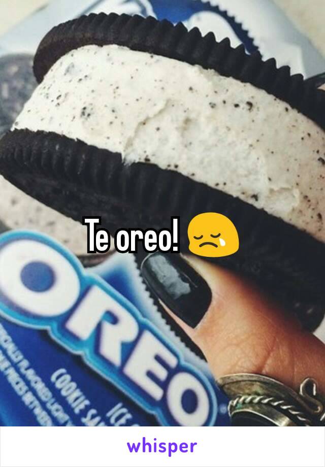 Te oreo! 😢