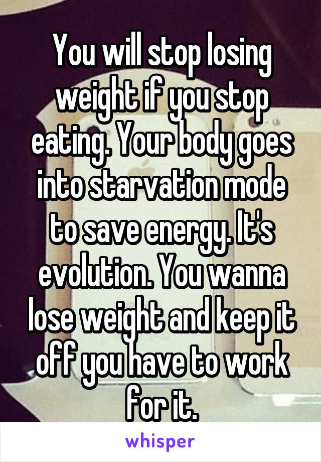 You will stop losing weight if you stop eating. Your body goes into starvation mode to save energy. It's evolution. You wanna lose weight and keep it off you have to work for it.