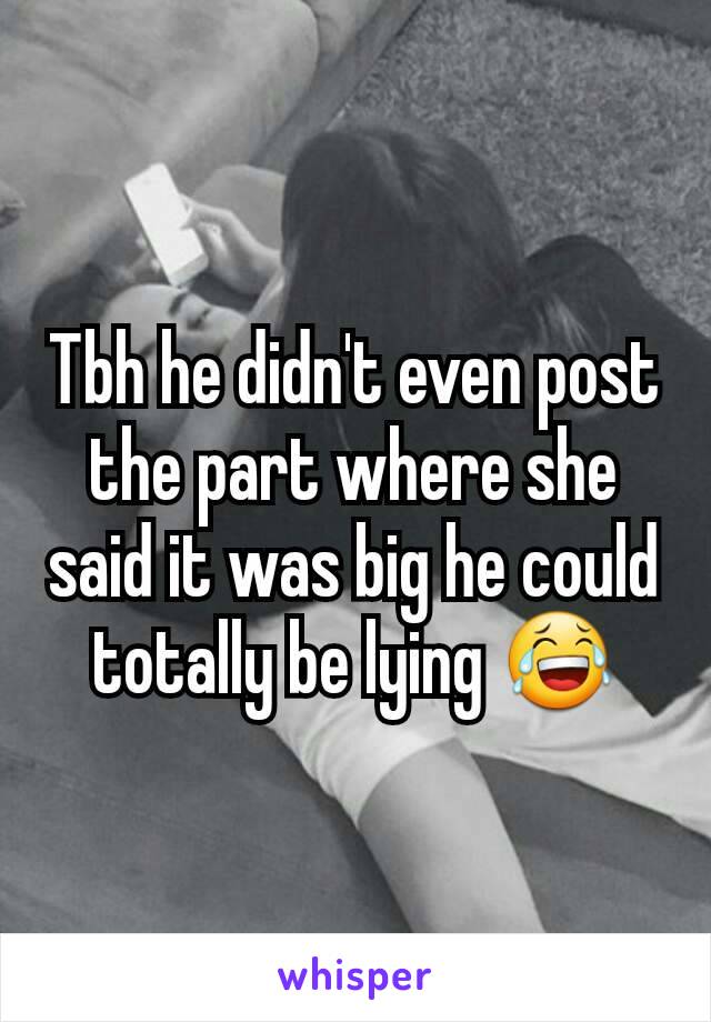 Tbh he didn't even post the part where she said it was big he could totally be lying 😂