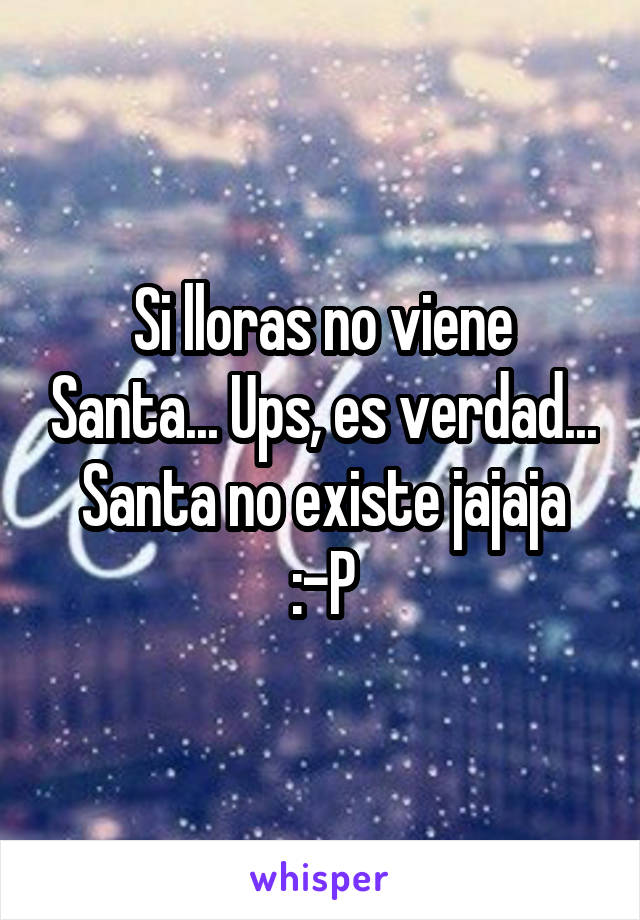 Si lloras no viene Santa... Ups, es verdad... Santa no existe jajaja :-P