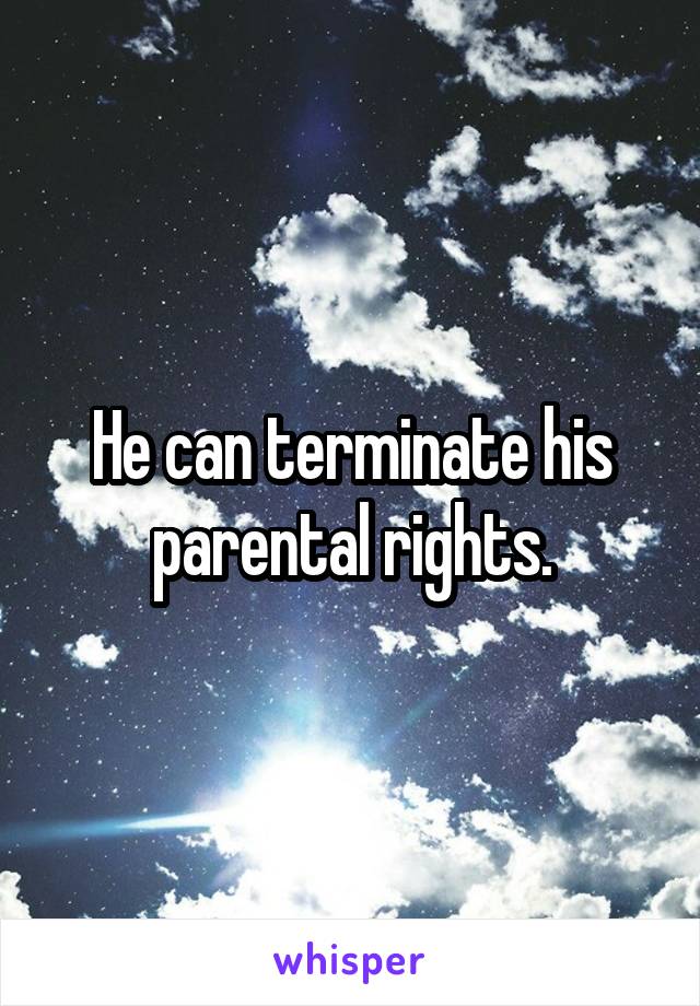 He can terminate his parental rights.
