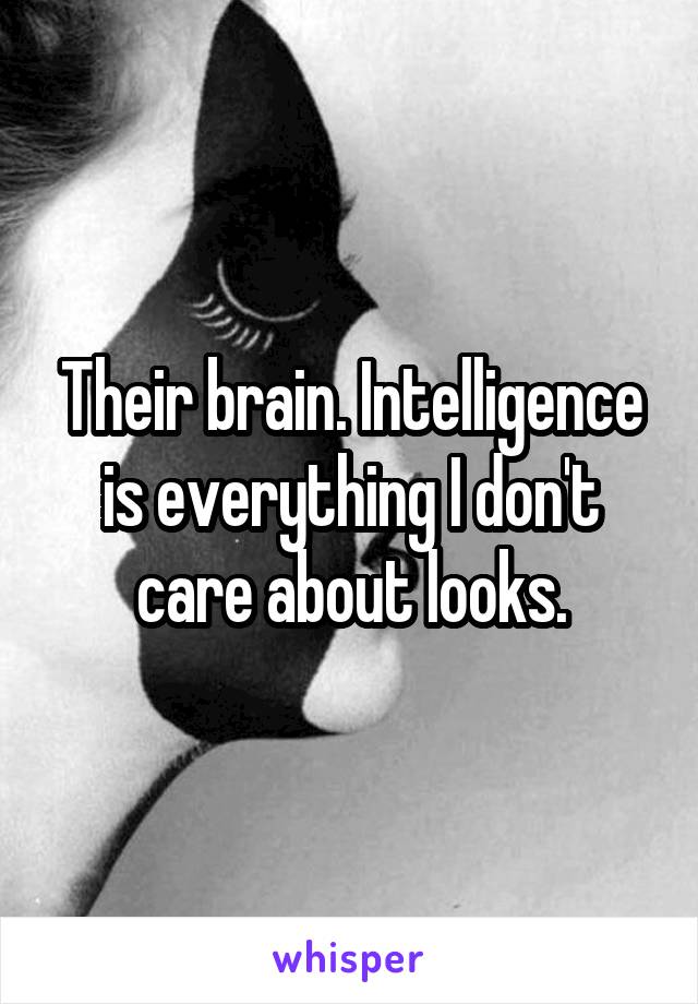 Their brain. Intelligence is everything I don't care about looks.