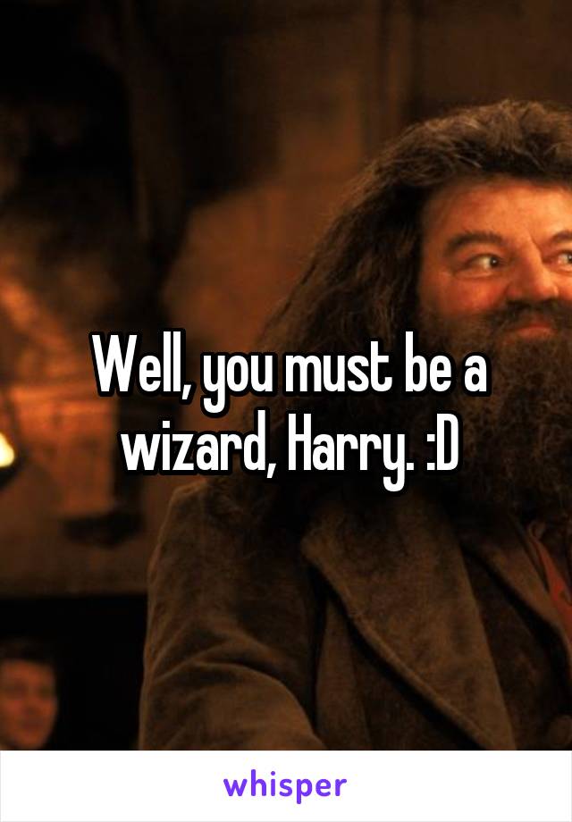 Well, you must be a wizard, Harry. :D