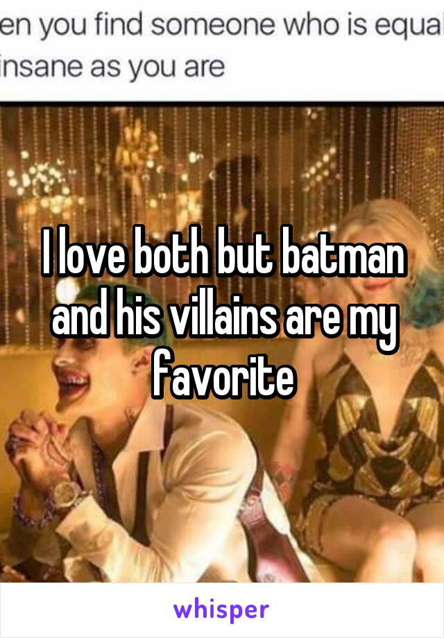 I love both but batman and his villains are my favorite