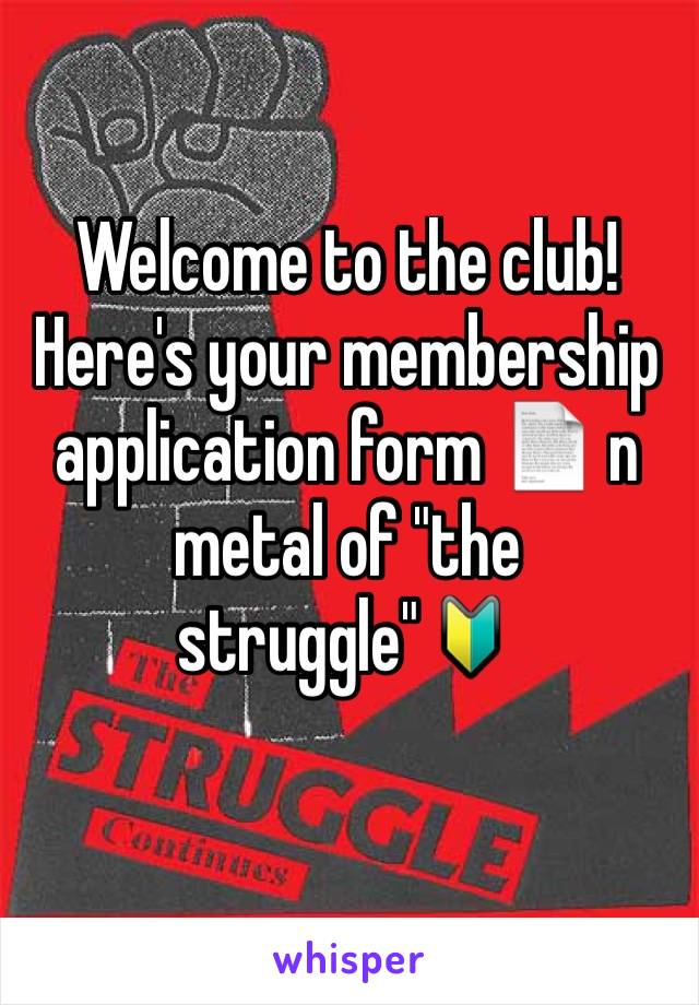 Welcome to the club! Here's your membership application form 📄 n metal of "the struggle"🔰