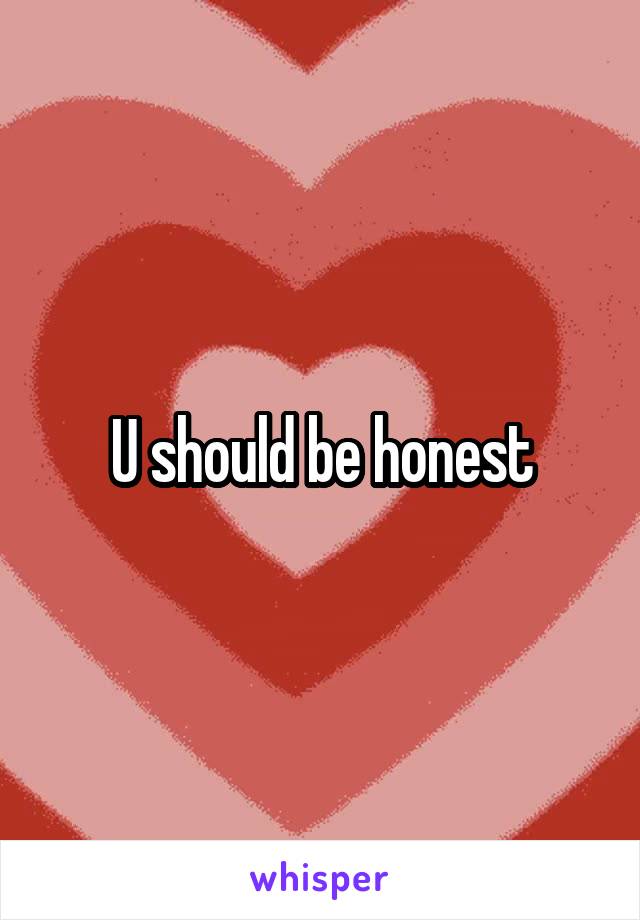 U should be honest