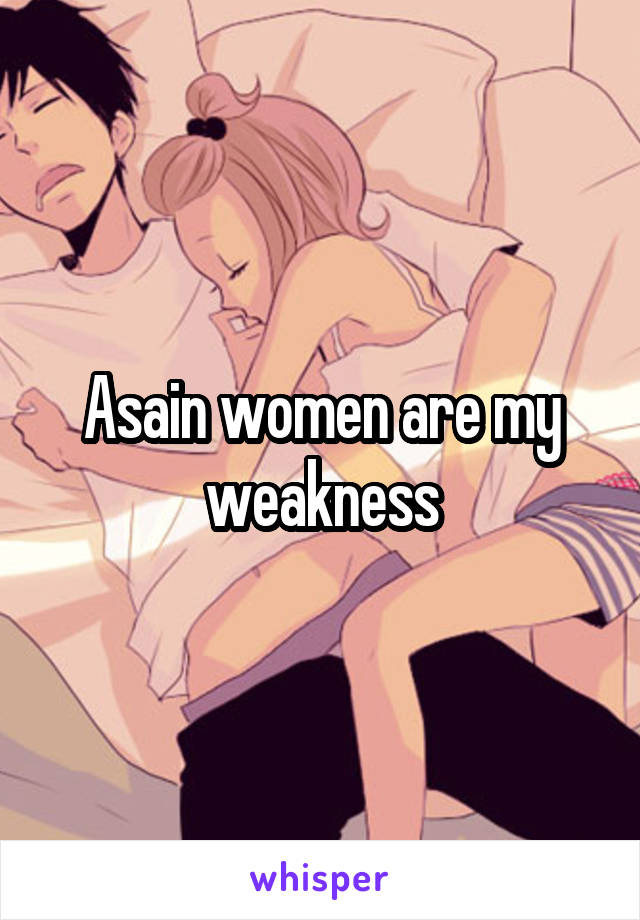 Asain women are my weakness