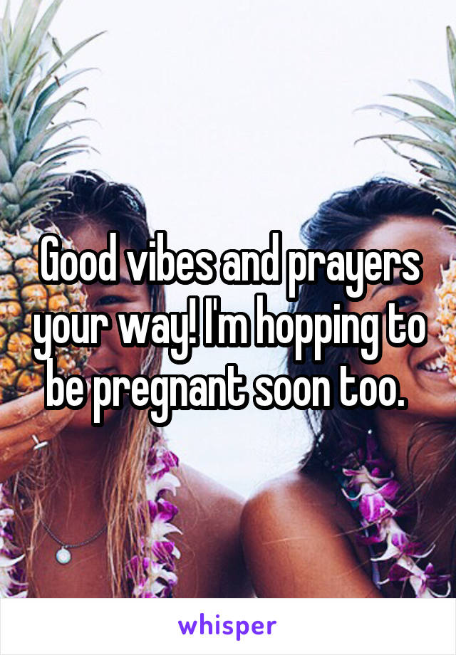 Good vibes and prayers your way! I'm hopping to be pregnant soon too. 
