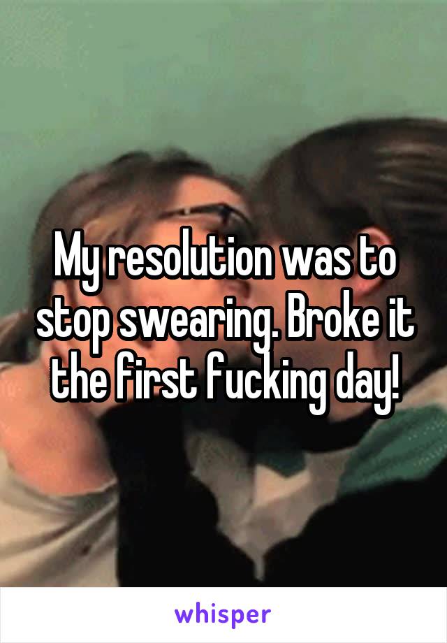 My resolution was to stop swearing. Broke it the first fucking day!
