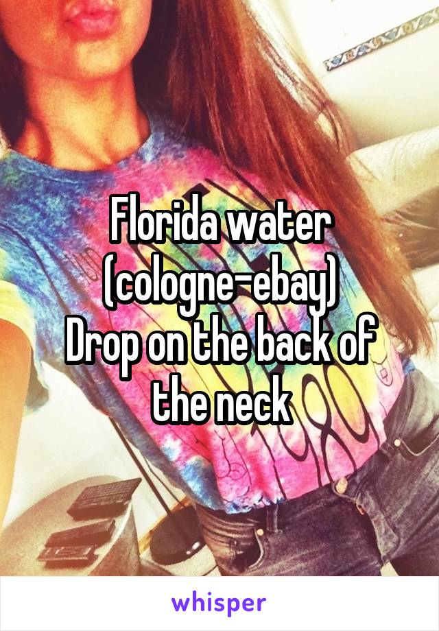 Florida water (cologne-ebay)
Drop on the back of the neck