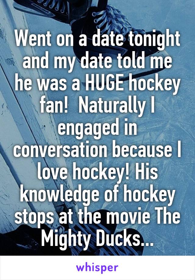 Went on a date tonight and my date told me he was a HUGE hockey fan!  Naturally I engaged in conversation because I love hockey! His knowledge of hockey stops at the movie The Mighty Ducks...