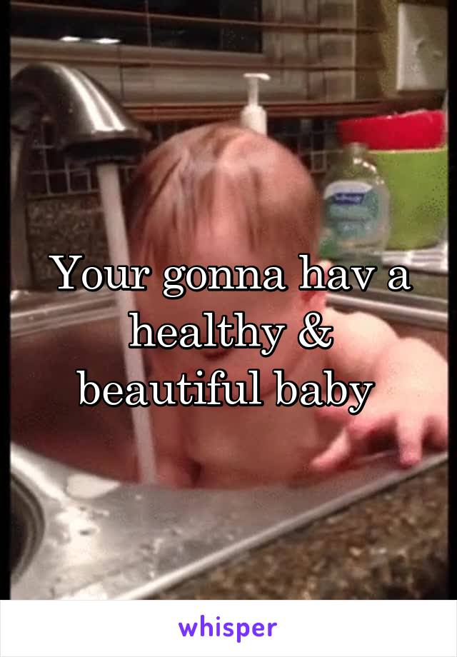 Your gonna hav a healthy & beautiful baby 