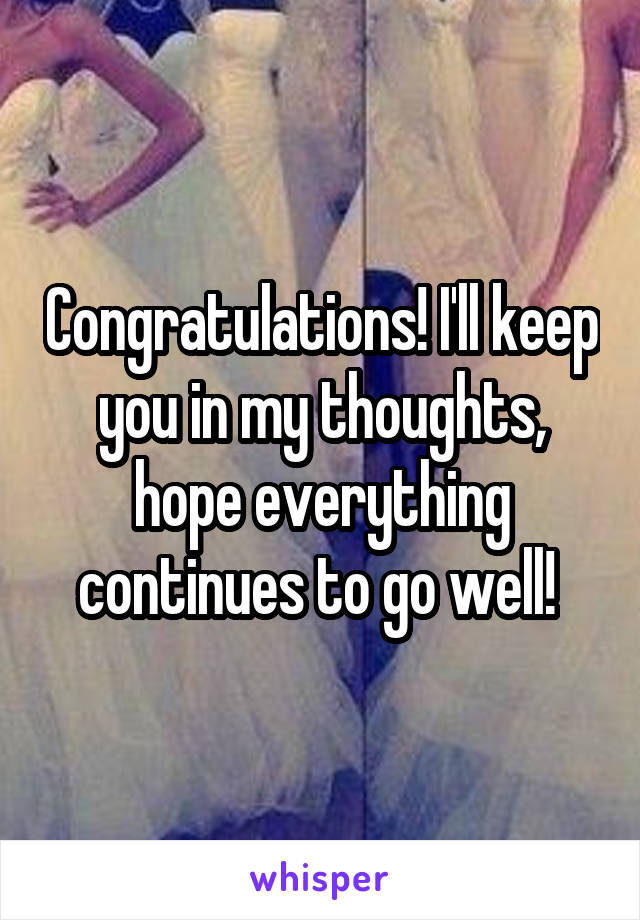 Congratulations! I'll keep you in my thoughts, hope everything continues to go well! 