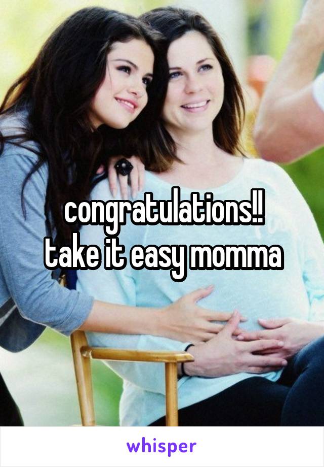 congratulations!!
take it easy momma
