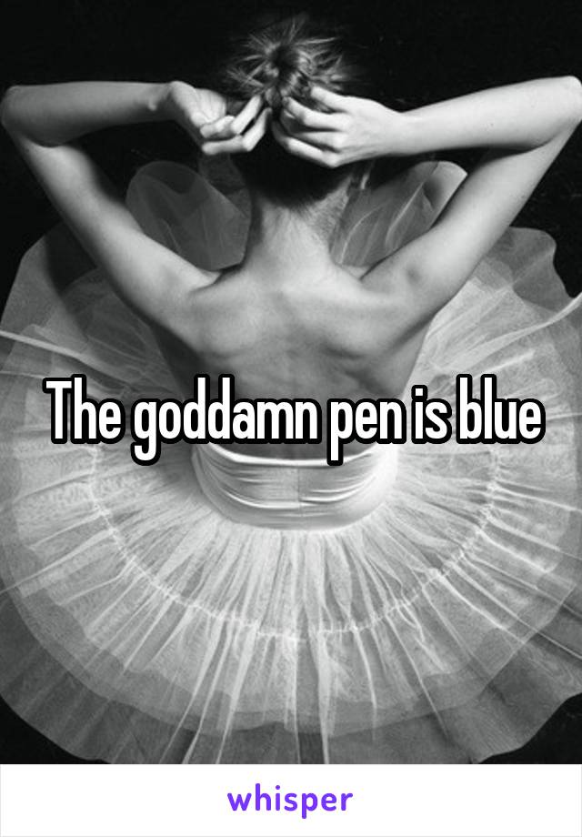 The goddamn pen is blue