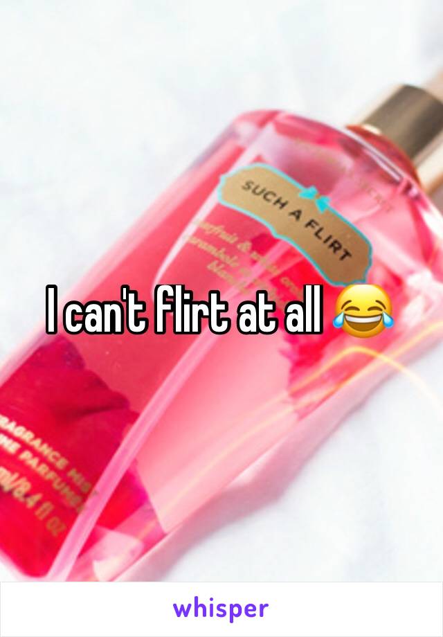 I can't flirt at all ðŸ˜‚