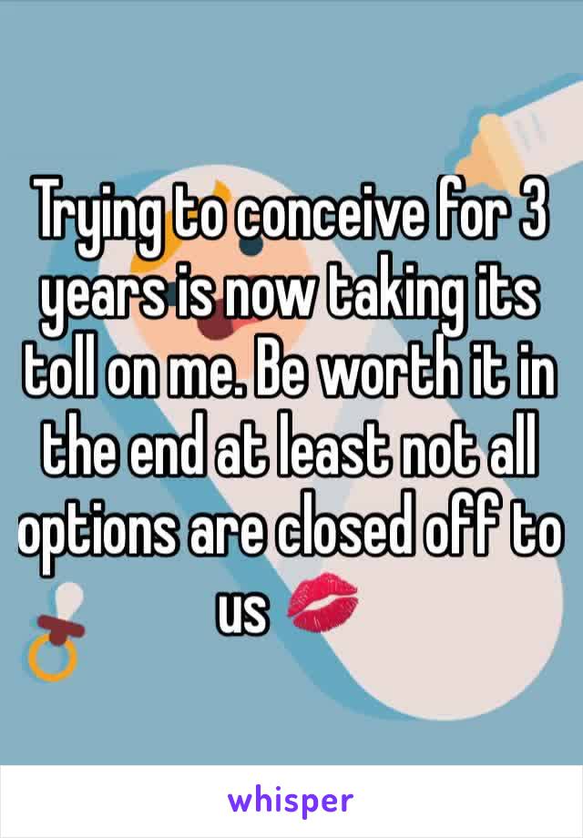 Trying to conceive for 3 years is now taking its toll on me. Be worth it in the end at least not all options are closed off to us 💋