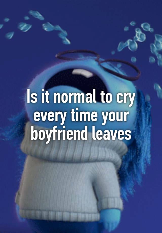 is-it-normal-to-cry-every-time-your-boyfriend-leaves