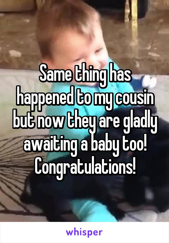 Same thing has happened to my cousin but now they are gladly awaiting a baby too! Congratulations!