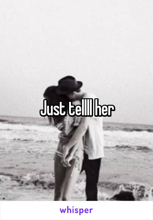 Just tellll her