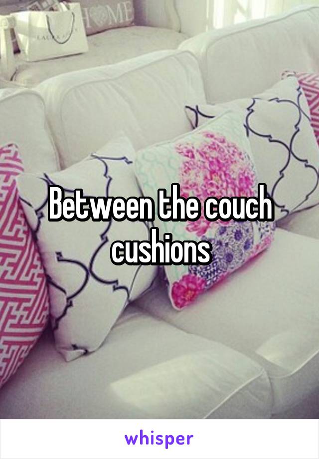 Between the couch cushions