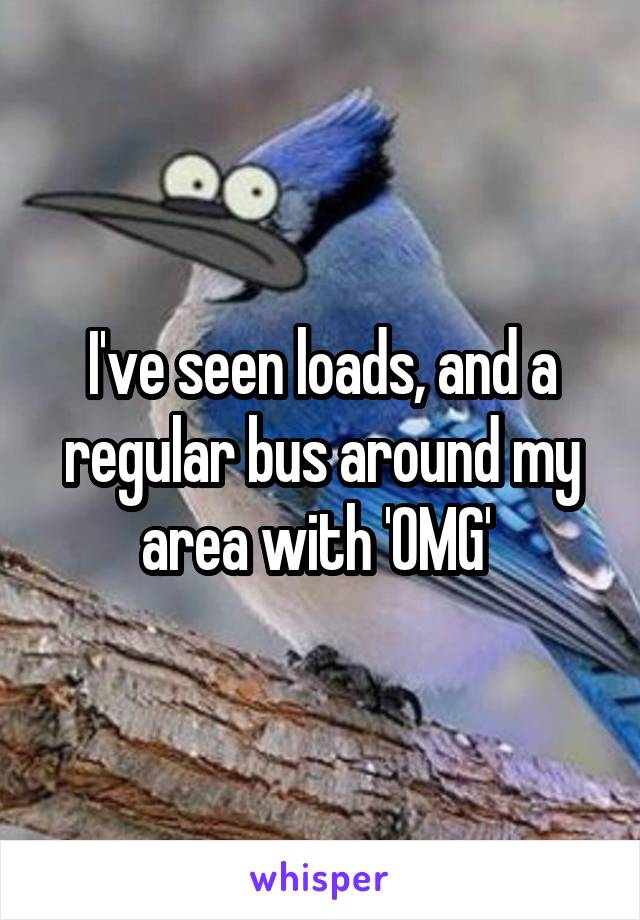 I've seen loads, and a regular bus around my area with 'OMG' 