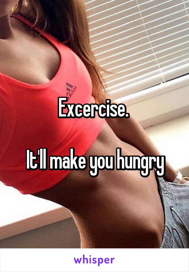Excercise. 

It'll make you hungry