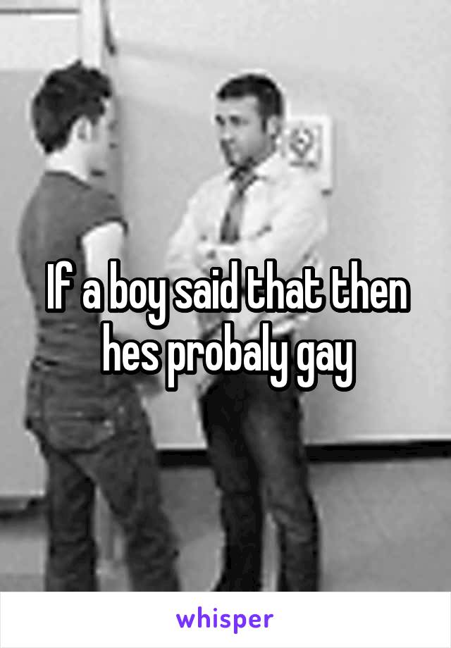 If a boy said that then hes probaly gay