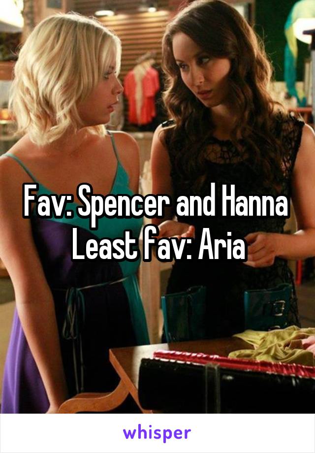 Fav: Spencer and Hanna 
Least fav: Aria